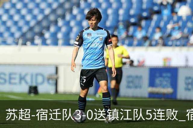 苏超-宿迁队3-0送镇江队5连败 宿迁三人破门镇江队后防两度送礼